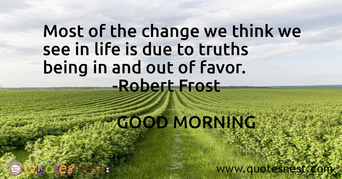 Most of the change we think we see in life is due to truths being in and out of favor.